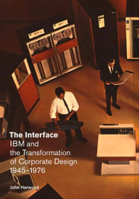 The Interface : IBM and the Transformation of Corporate Design, 19451976 - John Harwood