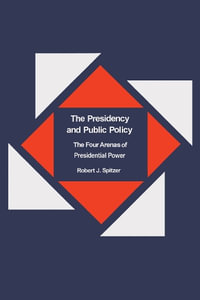 The Presidency and Public Policy : The Four Arenas of Presidential Power - Robert Spitzer