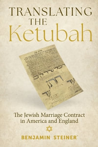 Translating the Ketubah : The Jewish Marriage Contract in America and England - Benjamin Steiner