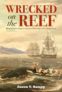 Wrecked on the Reef : Maritime Archaeology of American Whaleships in the Pacific Ocean - Jason T. Raupp
