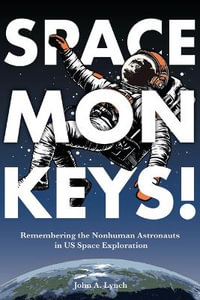 Space Monkeys! : Remembering the Nonhuman Astronauts in US Space Exploration - John Alexander Lynch