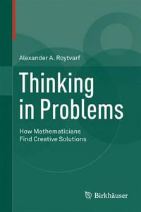 Thinking in Problems : How Mathematicians Find Creative Solutions - Alexander A. Roytvarf