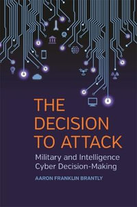 The Decision to Attack : Military and Intelligence Cyber Decision-Making - Aaron Franklin Brantly