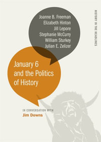 January 6 and the Politics of History : History in the Headlines Series - Jim Downs