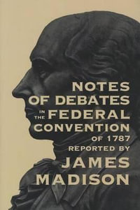 Notes of Debates in the Federal Convention of 1787 - James Madison