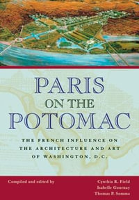 Paris on the Potomac : The French Influence on the Architecture and Art of Washington, D.C. - Cynthia R. Field