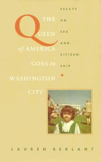 The Queen of America Goes to Washington City : Essays on Sex and Citizenship - Lauren Berlant