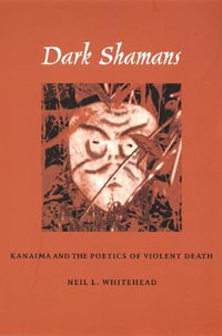 Dark Shamans : Kanaim  and the Poetics of Violent Death - Neil L. Whitehead