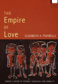 The Empire of Love : Toward a Theory of Intimacy, Genealogy, and Carnality - Elizabeth A. Povinelli