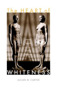 The Heart of Whiteness : Normal Sexuality and Race in America, 1880-1940 - Julian B Carter