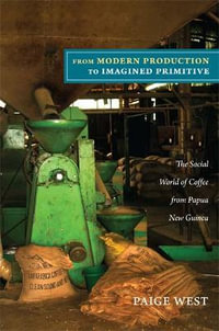 From Modern Production to Imagined Primitive : The Social World of Coffee from Papua New Guinea - Paige West