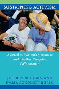 Sustaining Activism : A Brazilian Women's Movement and a Father-Daughter Collaboration - Jeffrey W. Rubin