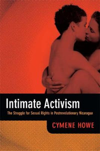 Intimate Activism : The Struggle for Sexual Rights in Postrevolutionary Nicaragua - Cymene Howe