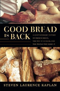 Good Bread Is Back : A Contemporary History of French Bread, the Way It Is Made, and the People Who Make It - Steven Laurence Kaplan