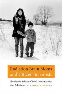Radiation Brain Moms and Citizen Scientists : The Gender Politics of Food Contamination after Fukushima - Aya Hirata Kimura