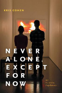 Never Alone, Except for Now : Art, Networks, Populations - Kris Cohen