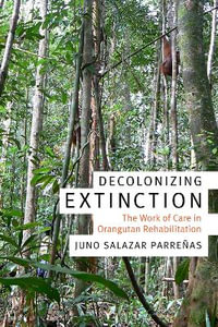 Decolonizing Extinction : The Work of Care in Orangutan Rehabilitation - Juno Salazar Parrenas