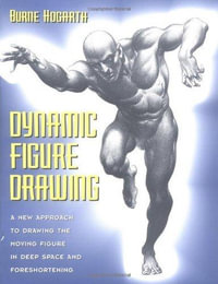 Dynamic Figure Drawing : A New Approach to Drawing the Moving Figure in Deep Space and Foreshortening - Burne Hogarth