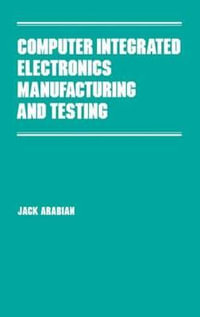 Computer Integrated Electronics Manufacturing and Testing : Manufacturing Engineering and Materials Processing - Jack Arabian