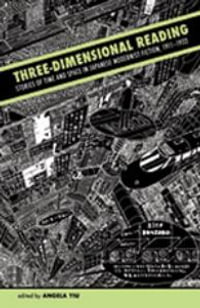 Three-Dimensional Reading : Stories of Time and Space in Japanese Modernist Fiction, 1911-1932 - Angela Yiu