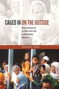 Caged in on the Outside : Moral Subjectivity, Selfhood, and Islam in Minangkabau, Indonesia - Gregory M. Simon