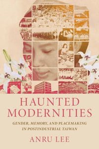 Haunted Modernities : Gender, Memory, and Placemaking in Postindustrial Taiwan - Dr. Anru Lee