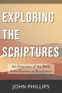 Exploring the Scriptures : An Overview of the Bible from Genesis to Revelation - John Phillips
