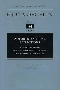 Autobiographical Reflections (CW34) : Revised Edition with a Voegelin Glossary and Cumulative Index - Eric Voegelin