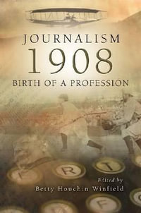 Journalism - 1908 : Birth of a Profession - Betty Houchin Winfield
