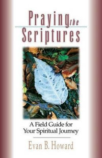Praying the Scriptures : A Field Guide for Your Spiritual Journey - Evan B. Howard