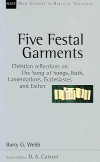 Five Festal Garments : Christian Reflections on the Song of Songs, Ruth, Lamentations, Ecclesiastes and Esther Volume 10 - Barry G. Webb