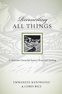 Reconciling All Things : A Christian Vision for Justice, Peace and Healing - Emmanuel Katongole