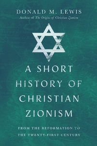 A Short History of Christian Zionism : From the Reformation to the Twenty-First Century - Donald M. Lewis