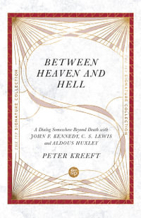 Between Heaven and Hell - A Dialog Somewhere Beyond Death with John F. Kennedy, C. S. Lewis and Aldous Huxley : The IVP Signature Collection - Peter Kreeft