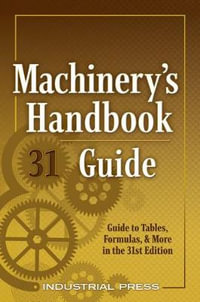 Machinery's Handbook Guide : A Guide to Tables, Formulas, & More in the 31st Edition - John Milton Amiss