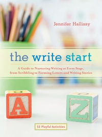 The Write Start : A Guide to Nurturing Writing at Every Stage, from Scribbling to Forming Letters and Writing Stories - Jennifer Hallissy