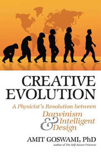 Creative Evolution : A Physicist's Resolution Between Darwinism and Intelligent Design - Amit Goswami PhD