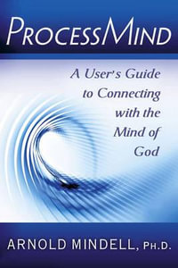 ProcessMind : A User's Guide to Connecting with the Mind of God - Arnold Mindell