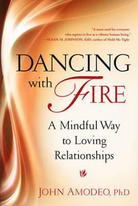 Dancing with Fire : A Mindful Way to Loving Relationships - John Amodeo PhD