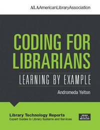 Coding for Librarians : Learning by Example - Andromeda Yelton