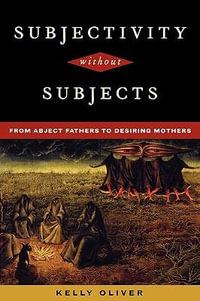 Subjectivity Without Subjects : From Abject Fathers to Desiring Mothers - Kelly Oliver