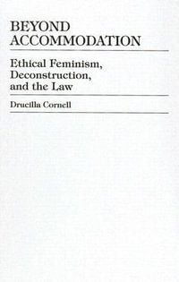 Beyond Accommodation : Ethical Feminism, Deconstruction, and the Law - Drucilla Cornell