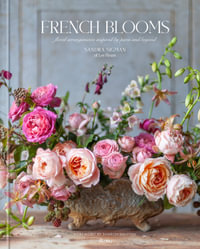 French Blooms : Floral Arrangements Inspired by Paris and Beyond - Sandra Sigman of Les Fleurs