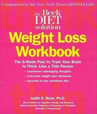 The Beck Diet Weight Loss Workbook : The 6-Week Plan to Train Your Brain to Think Like a Thin Person - Dr Judith S Beck