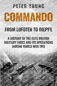 Commando : A History of the Elite British Military Force and Its Operations in World War Two - Peter Young