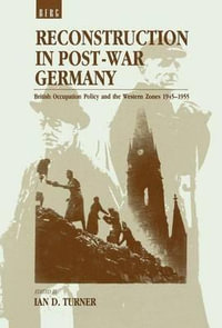 Reconstruction in Post-War Germany : British Occupation Policy and the Western Zones 1945-1955 - Ian D. Turner