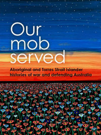 Our Mob Served : Aboriginal and Torres Strait Islander Histories of War and Defending Australia - Allison Cadzow