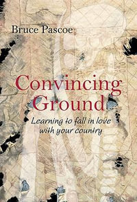 Convincing Ground : Learning to Love Your Country - Bruce Pascoe