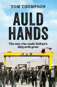 Auld Hands : The Story of the Men Who Made Belfast Shipyards Great - Tom Thompson