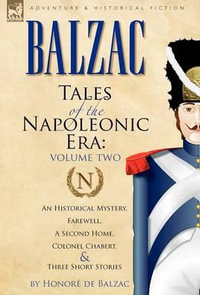 Tales of the Napoleonic Era : 2-An Historical Mystery, Farewell, a Second Home, Colonel Chabert and Three Short Stories - Honore De Balzac